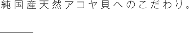 純国産天然アコヤ貝へのこだわり。