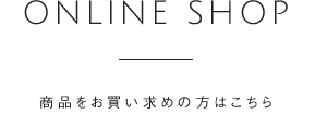 ONLINE SHOP 商品をお買い求めの方はこちら