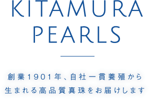 KITAMURA PEARLS 創業1901年、自社一貫養殖から生まれる高品質真珠をお届けします